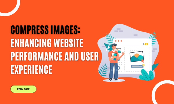 Compress Images: Enhancing Website Performance and User Experience