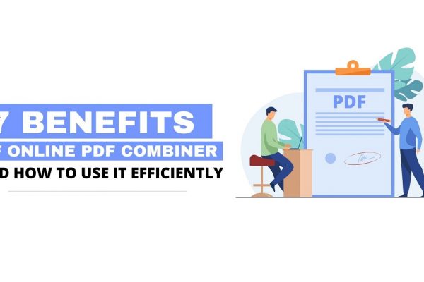 7 Benefits of Online PDF Combiner and How to Use It Efficiently