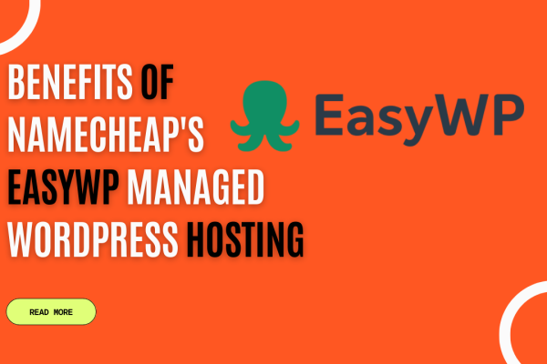 The Benefits of Using Namecheap’s EasyWP Managed WordPress Hosting